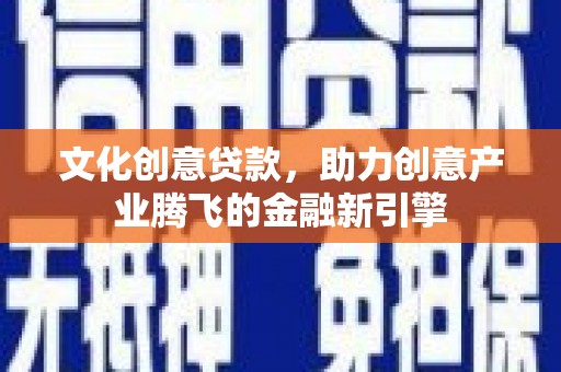 佳木斯文化创意贷款，助力创意产业腾飞的金融新引擎