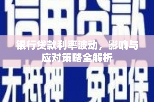 佳木斯银行贷款利率波动，影响与应对策略全解析