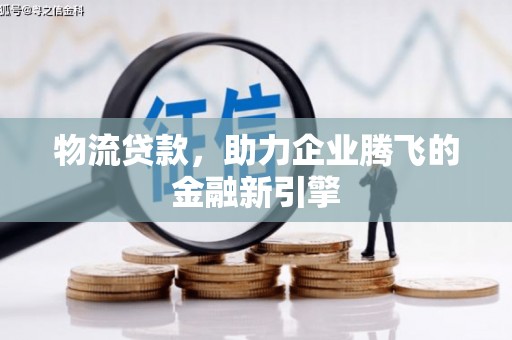 佳木斯物流贷款，助力企业腾飞的金融新引擎