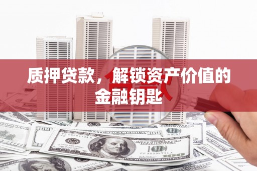佳木斯质押贷款，解锁资产价值的金融钥匙
