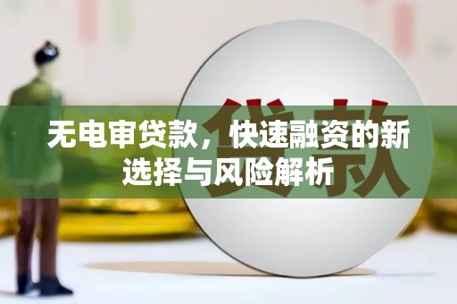 佳木斯无电审贷款，快速融资的新选择与风险解析