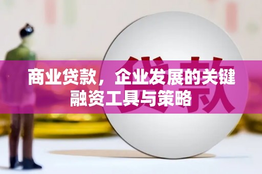 佳木斯商业贷款，企业发展的关键融资工具与策略