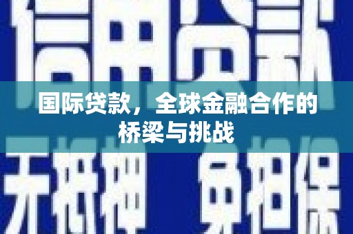 佳木斯国际贷款，全球金融合作的桥梁与挑战