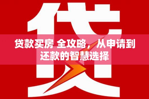 佳木斯贷款买房 全攻略，从申请到还款的智慧选择