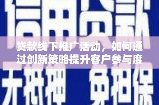 佳木斯贷款线下推广活动，如何通过创新策略提升客户参与度