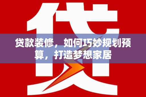 佳木斯贷款装修，如何巧妙规划预算，打造梦想家居