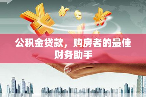佳木斯公积金贷款，购房者的最佳财务助手
