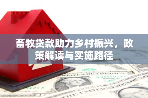 佳木斯畜牧贷款助力乡村振兴，政策解读与实施路径