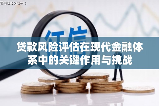 佳木斯贷款风险评估在现代金融体系中的关键作用与挑战