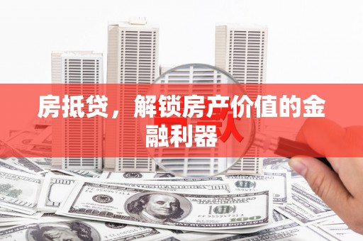 佳木斯房抵贷，解锁房产价值的金融利器