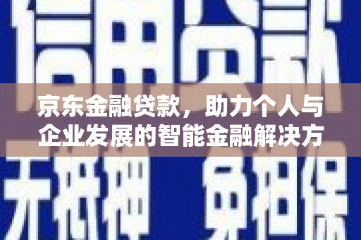 佳木斯京东金融贷款，助力个人与企业发展的智能金融解决方案