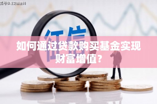 佳木斯如何通过贷款购买基金实现财富增值？