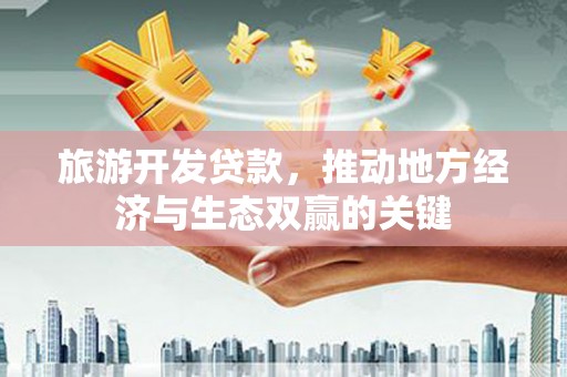 佳木斯旅游开发贷款，推动地方经济与生态双赢的关键