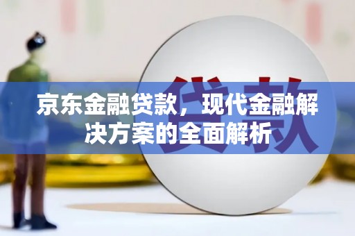佳木斯京东金融贷款，现代金融解决方案的全面解析
