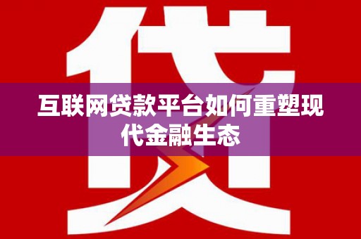 佳木斯互联网贷款平台如何重塑现代金融生态