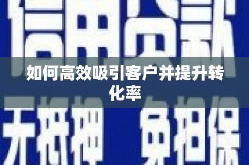 佳木斯如何高效吸引客户并提升转化率