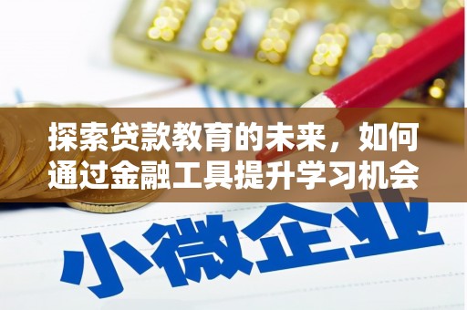 佳木斯探索贷款教育的未来，如何通过金融工具提升学习机会