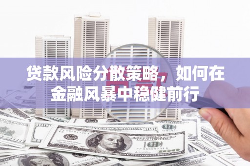 佳木斯贷款风险分散策略，如何在金融风暴中稳健前行