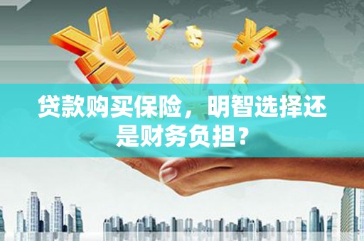 佳木斯贷款购买保险，明智选择还是财务负担？