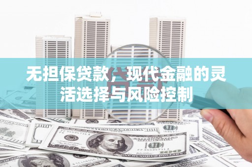 佳木斯无担保贷款，现代金融的灵活选择与风险控制