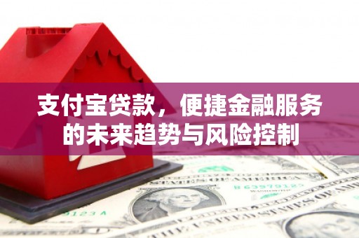 佳木斯支付宝贷款，便捷金融服务的未来趋势与风险控制