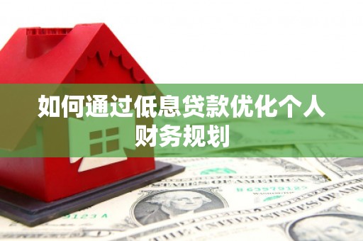 佳木斯如何通过低息贷款优化个人财务规划
