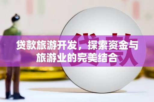 佳木斯贷款旅游开发，探索资金与旅游业的完美结合