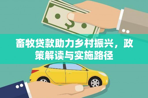 佳木斯畜牧贷款助力乡村振兴，政策解读与实施路径