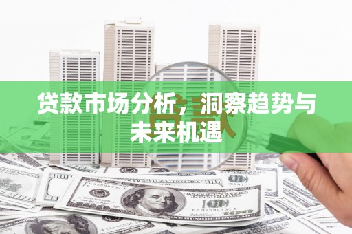 佳木斯贷款市场分析，洞察趋势与未来机遇