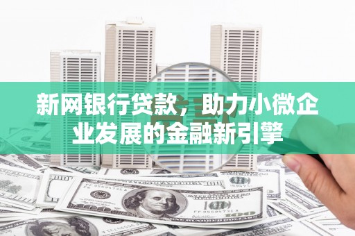 佳木斯新网银行贷款，助力小微企业发展的金融新引擎