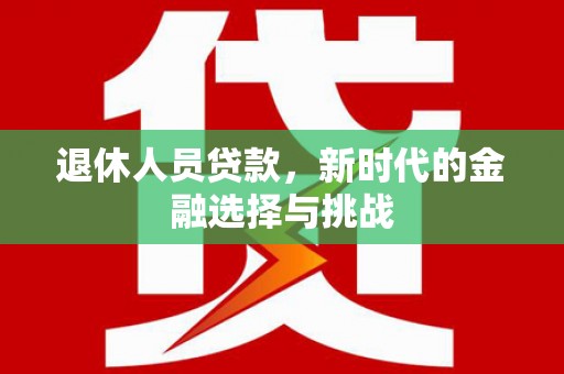 佳木斯退休人员贷款，新时代的金融选择与挑战