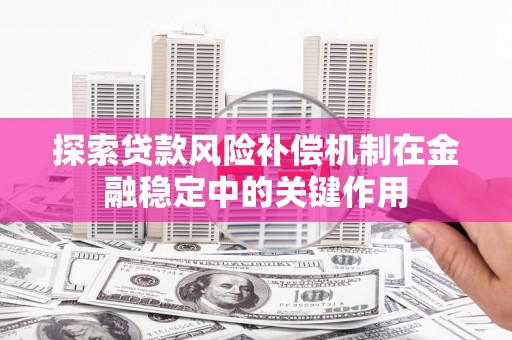 佳木斯探索贷款风险补偿机制在金融稳定中的关键作用