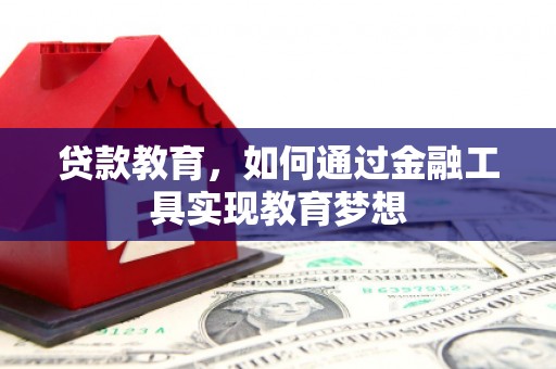 佳木斯贷款教育，如何通过金融工具实现教育梦想