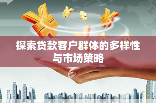 佳木斯探索贷款客户群体的多样性与市场策略