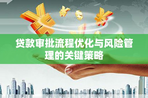 佳木斯贷款审批流程优化与风险管理的关键策略