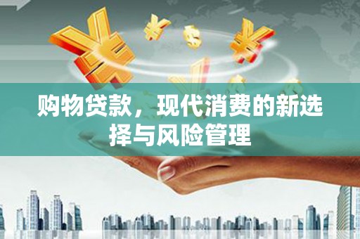 佳木斯购物贷款，现代消费的新选择与风险管理