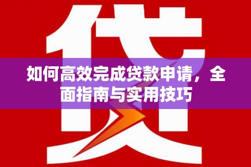 佳木斯如何高效完成贷款申请，全面指南与实用技巧