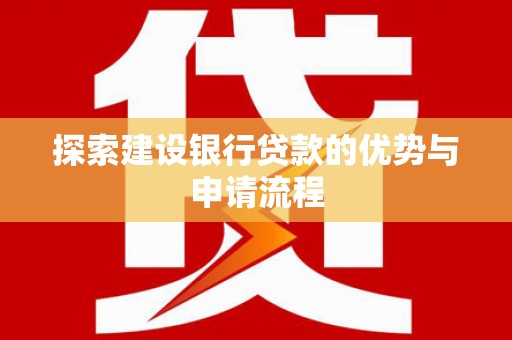 佳木斯探索建设银行贷款的优势与申请流程