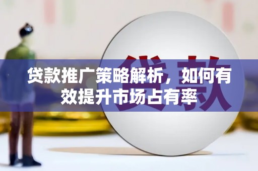 佳木斯贷款推广策略解析，如何有效提升市场占有率