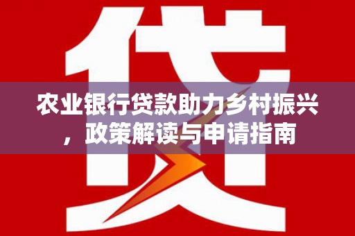 佳木斯农业银行贷款助力乡村振兴，政策解读与申请指南