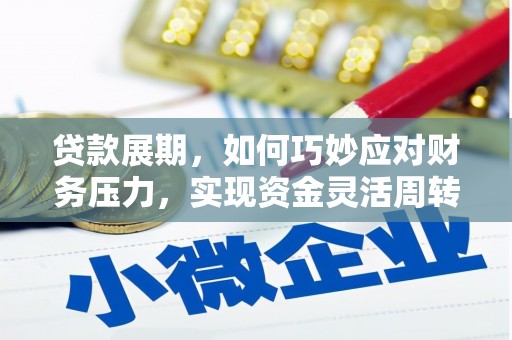 佳木斯贷款展期，如何巧妙应对财务压力，实现资金灵活周转