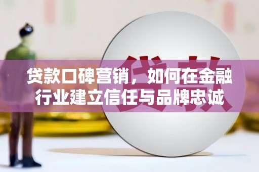 佳木斯贷款口碑营销，如何在金融行业建立信任与品牌忠诚