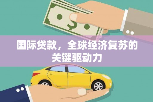 佳木斯国际贷款，全球经济复苏的关键驱动力