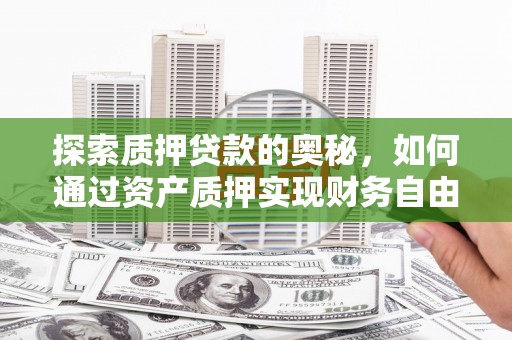 佳木斯探索质押贷款的奥秘，如何通过资产质押实现财务自由
