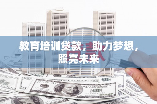 佳木斯教育培训贷款，助力梦想，照亮未来