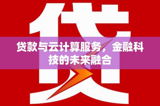 佳木斯贷款与云计算服务，金融科技的未来融合