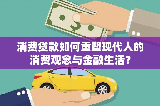 佳木斯消费贷款如何重塑现代人的消费观念与金融生活？