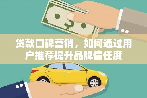 佳木斯贷款口碑营销，如何通过用户推荐提升品牌信任度