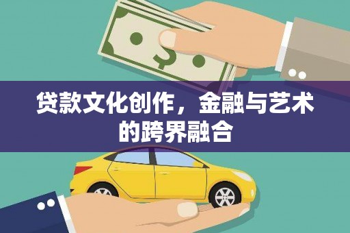 佳木斯贷款文化创作，金融与艺术的跨界融合