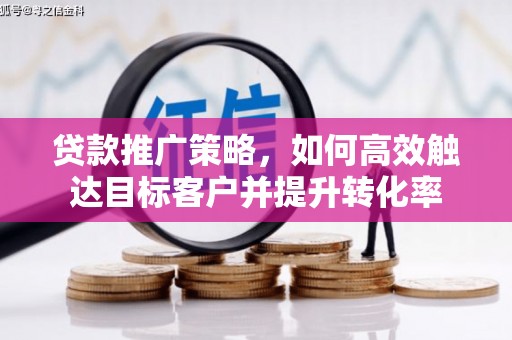 佳木斯贷款推广策略，如何高效触达目标客户并提升转化率